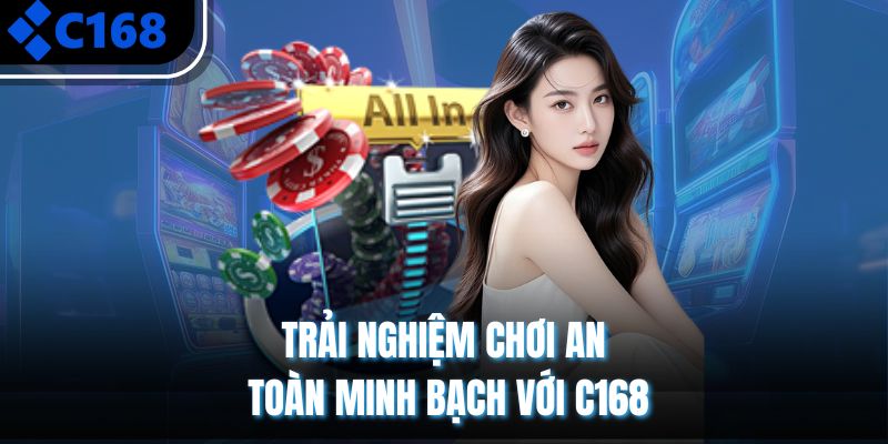 Trải nghiệm chơi an toàn minh bạch với C168